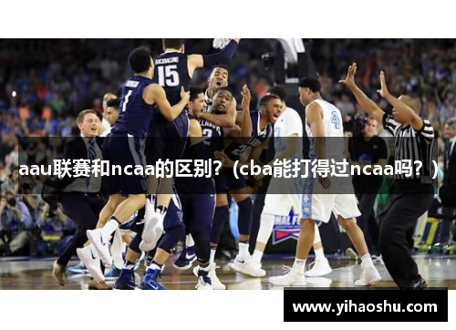 aau联赛和ncaa的区别？(cba能打得过ncaa吗？)
