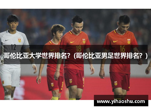 哥伦比亚大学世界排名？(哥伦比亚男足世界排名？)