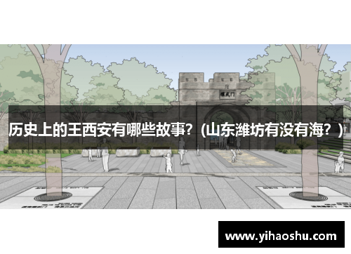 历史上的王西安有哪些故事？(山东潍坊有没有海？)