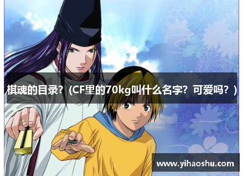 棋魂的目录？(CF里的70kg叫什么名字？可爱吗？)