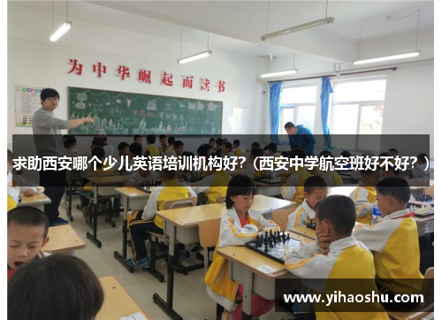 求助西安哪个少儿英语培训机构好？(西安中学航空班好不好？)