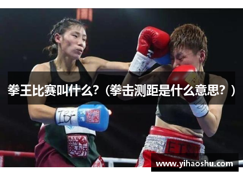 拳王比赛叫什么？(拳击测距是什么意思？)