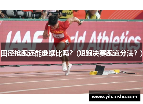 田径抢跑还能继续比吗？(短跑决赛跑道分法？)