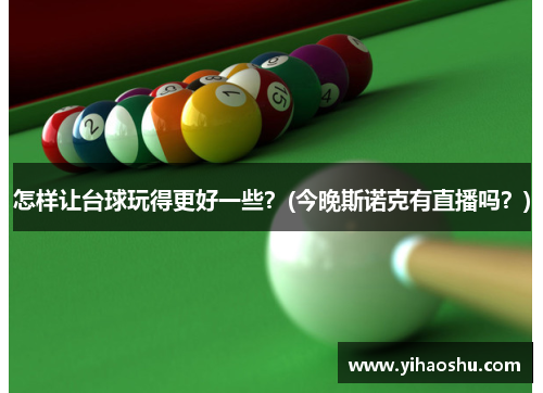 怎样让台球玩得更好一些？(今晚斯诺克有直播吗？)