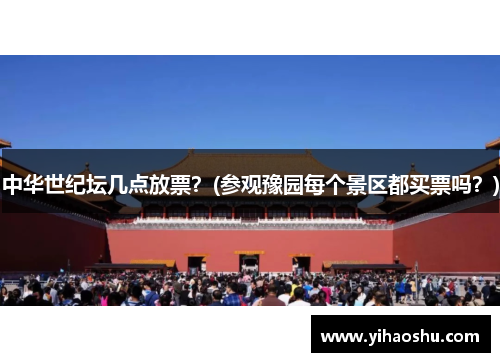 中华世纪坛几点放票？(参观豫园每个景区都买票吗？)